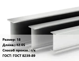 Двутавровая балка 18 L=12.05 г/к ГОСТ: ГОСТ 8239-89